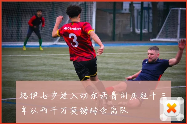 格伊七岁进入切尔西青训历经十三年以两千万英镑转会离队