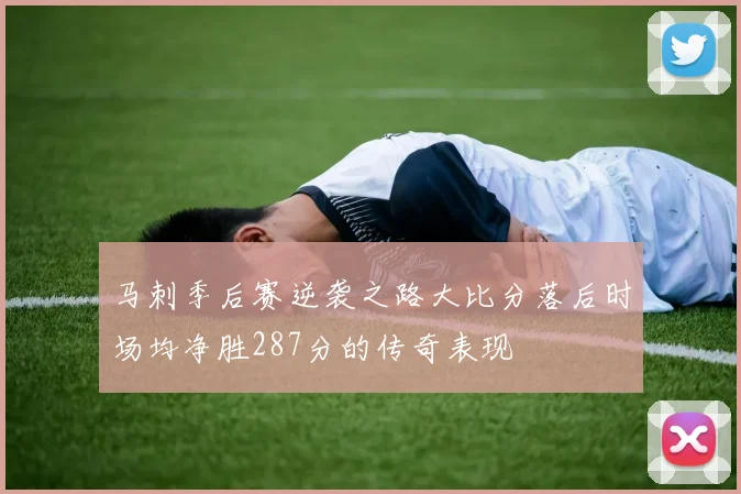 马刺季后赛逆袭之路大比分落后时场均净胜287分的传奇表现