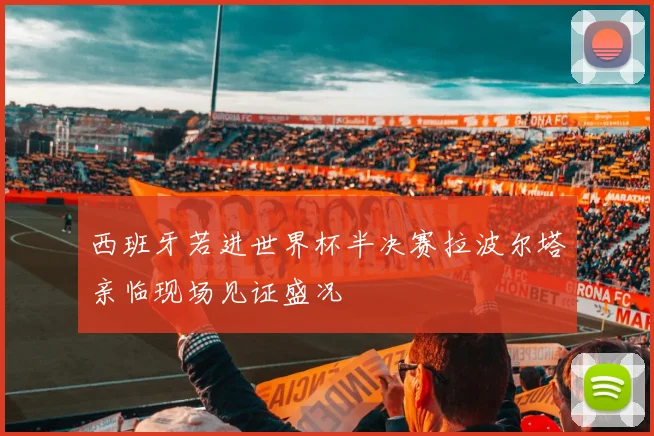 西班牙若进世界杯半决赛拉波尔塔亲临现场见证盛况