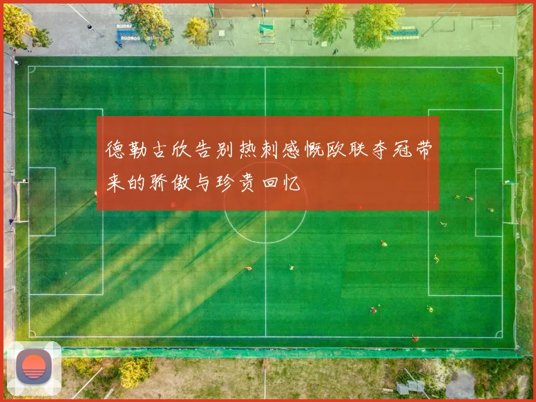 德勒古欣告别热刺感慨欧联夺冠带来的骄傲与珍贵回忆