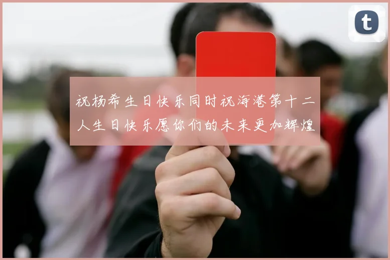 祝杨希生日快乐同时祝海港第十二人生日快乐愿你们的未来更加辉煌绚烂