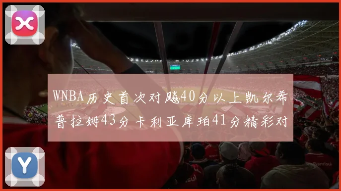 WNBA历史首次对飚40分以上凯尔希普拉姆43分卡利亚库珀41分精彩对决