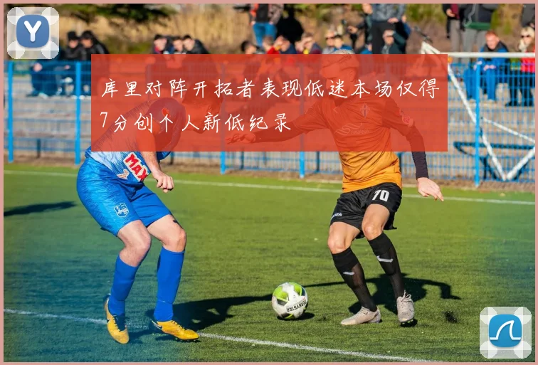 库里对阵开拓者表现低迷本场仅得7分创个人新低纪录
