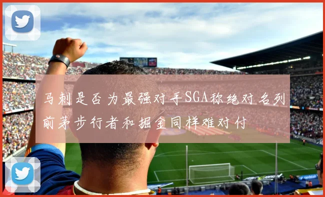 马刺是否为最强对手SGA称绝对名列前茅步行者和掘金同样难对付