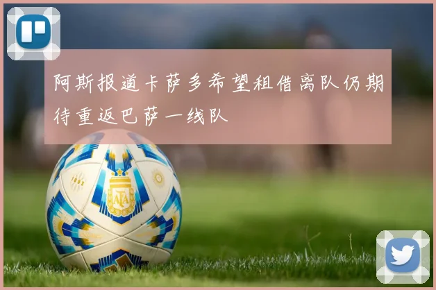 阿斯报道卡萨多希望租借离队仍期待重返巴萨一线队