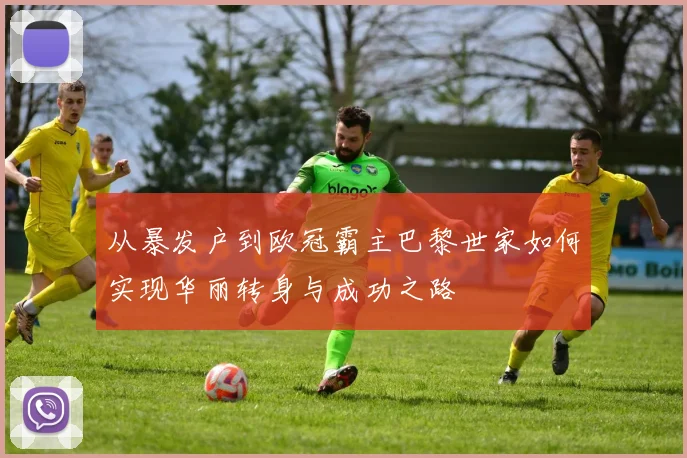 从暴发户到欧冠霸主巴黎世家如何实现华丽转身与成功之路