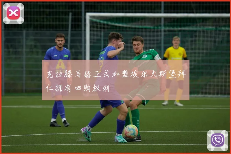 克拉滕马赫正式加盟埃尔夫斯堡拜仁拥有回购权利