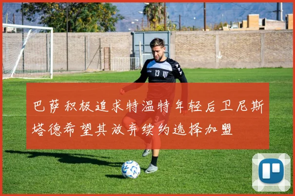 巴萨积极追求特温特年轻后卫尼斯塔德希望其放弃续约选择加盟
