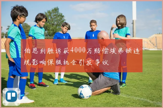 伯恩利胜诉获4000万赔偿埃弗顿违规影响保级机会引发争议