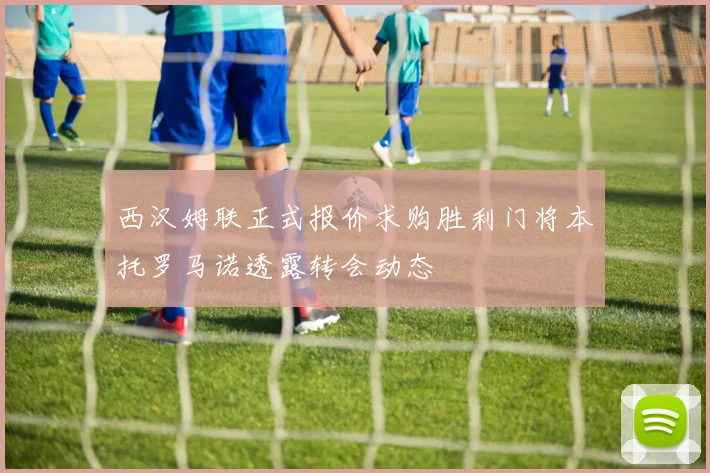 西汉姆联正式报价求购胜利门将本托罗马诺透露转会动态